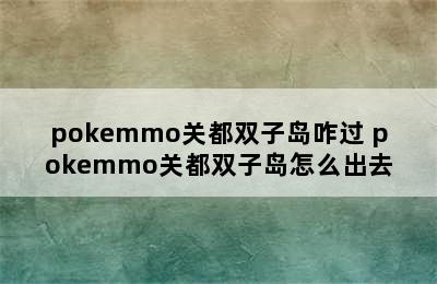 pokemmo关都双子岛咋过 pokemmo关都双子岛怎么出去